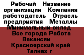 Рабочий › Название организации ­ Компания-работодатель › Отрасль предприятия ­ Металлы › Минимальный оклад ­ 1 - Все города Работа » Вакансии   . Красноярский край,Талнах г.